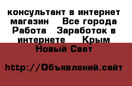 консультант в интернет магазин  - Все города Работа » Заработок в интернете   . Крым,Новый Свет